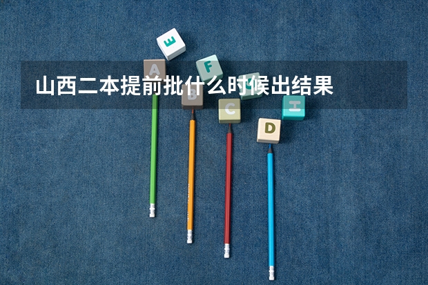 山西二本提前批什么时候出结果