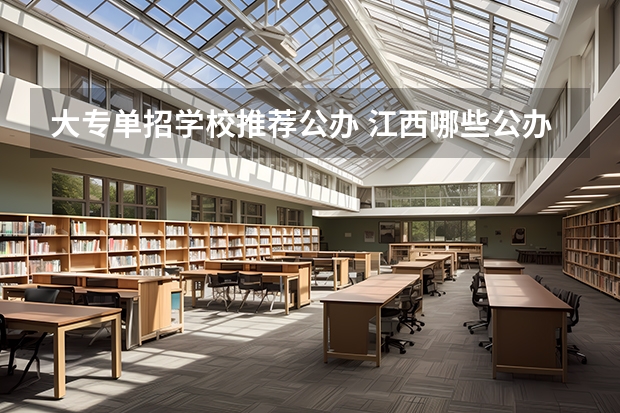 大专单招学校推荐公办 江西哪些公办大专院校单招？