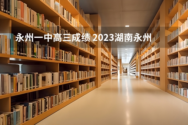 永州一中高三成绩 2023湖南永州东安一中分数线
