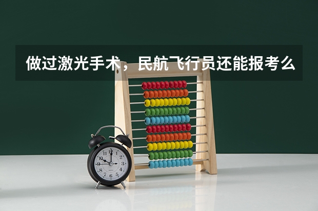 做过激光手术，民航飞行员还能报考么？（民航飞行员体检视力要求    急~~~~急~~）