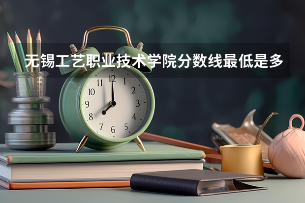 无锡工艺职业技术学院分数线最低是多少
