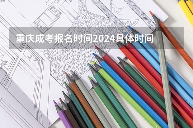 重庆成考报名时间2024具体时间 几月几号报考？ 2023高考重庆时间
