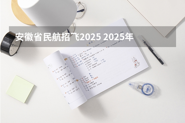 安徽省民航招飞2025 2025年民航招飞开局