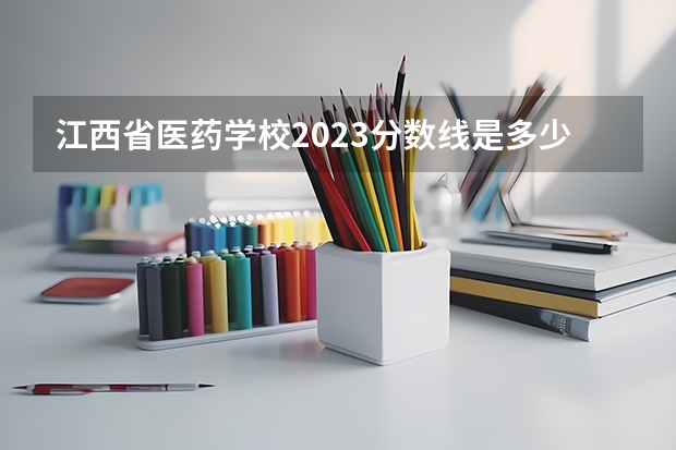 江西省医药学校2023分数线是多少