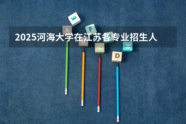 2025河海大学在江苏各专业招生人数汇总（2026参考）