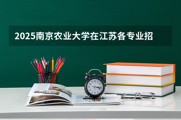 2025南京农业大学在江苏各专业招生人数汇总（2026参考）