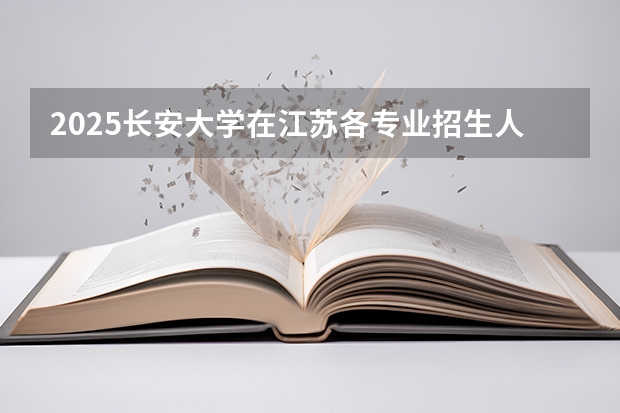 2025长安大学在江苏各专业招生人数汇总（2026参考）