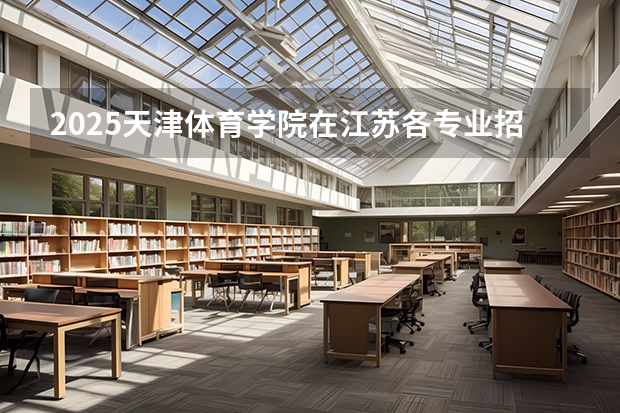 2025天津体育学院在江苏各专业招生人数汇总（2026参考）