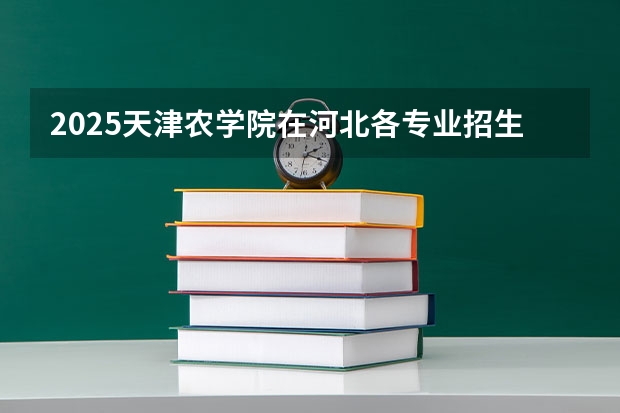 2025天津农学院在河北各专业招生人数汇总（2026参考）
