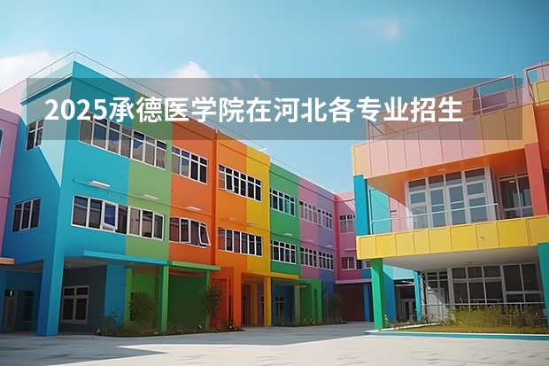2025承德医学院在河北各专业招生人数汇总（2026参考）