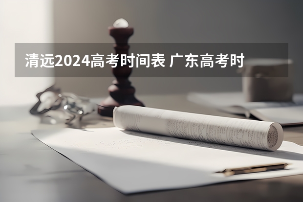 清远2024高考时间表 广东高考时间表安排