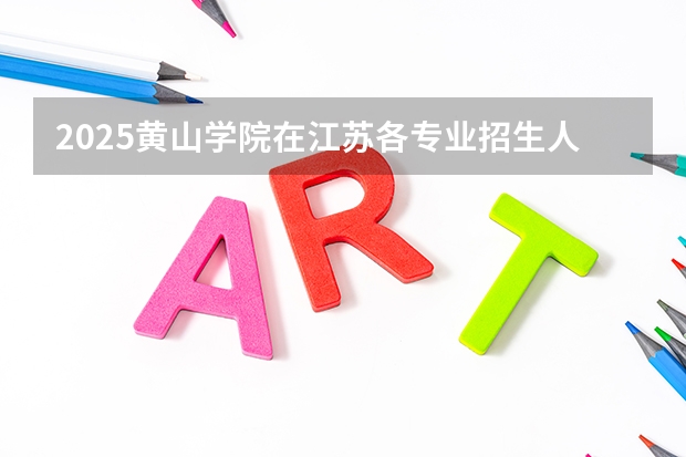 2025黄山学院在江苏各专业招生人数汇总（2026参考）