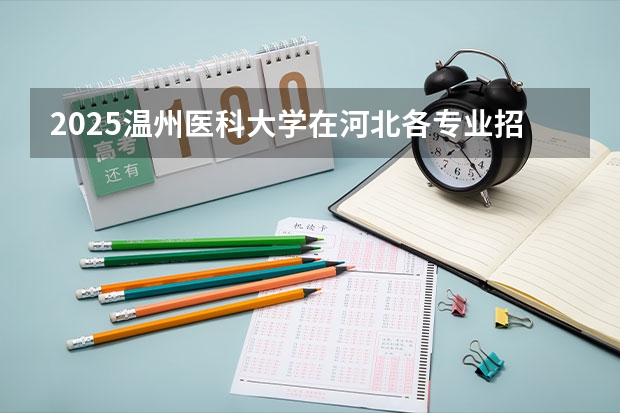 2025温州医科大学在河北各专业招生人数汇总（2026参考）