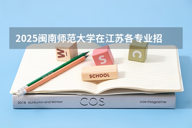 2025闽南师范大学在江苏各专业招生人数汇总（2026参考）