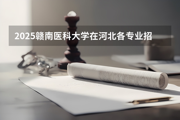 2025赣南医科大学在河北各专业招生人数汇总（2026参考）