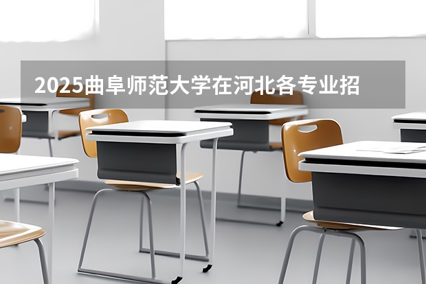 2025曲阜师范大学在河北各专业招生人数汇总（2026参考）