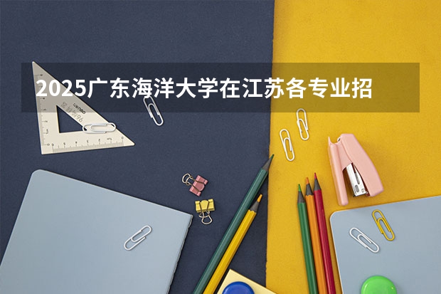 2025广东海洋大学在江苏各专业招生人数汇总（2026参考）