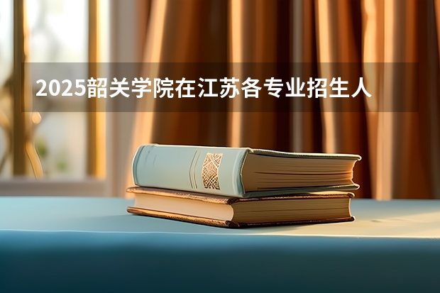 2025韶关学院在江苏各专业招生人数汇总（2026参考）