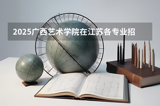2025广西艺术学院在江苏各专业招生人数汇总（2026参考）