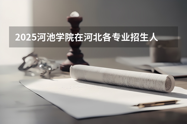 2025河池学院在河北各专业招生人数汇总（2026参考）