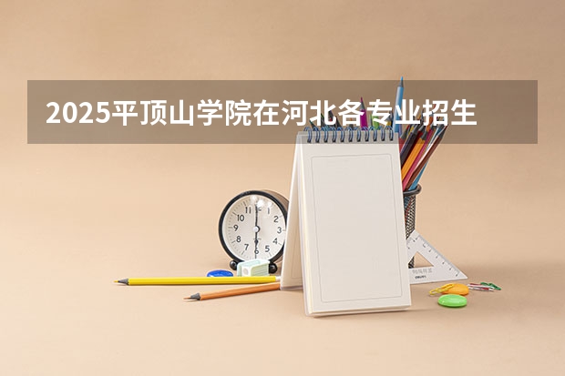 2025平顶山学院在河北各专业招生人数汇总（2026参考）