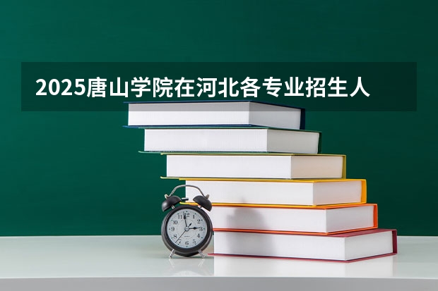 2025唐山学院在河北各专业招生人数汇总（2026参考）