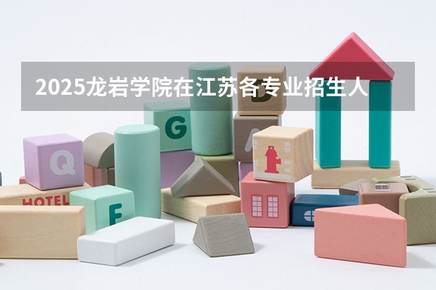 2025龙岩学院在江苏各专业招生人数汇总（2026参考）