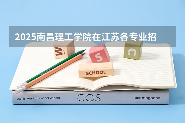 2025南昌理工学院在江苏各专业招生人数汇总（2026参考）