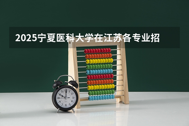 2025宁夏医科大学在江苏各专业招生人数汇总（2026参考）