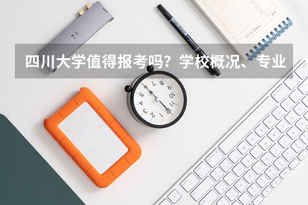 四川大学值得报考吗？学校概况、专业设施与录取线分析