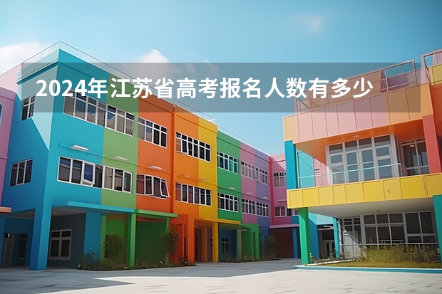 2024年江苏省高考报名人数有多少人