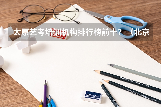 太原艺考培训机构排行榜前十？（北京艺考音乐培训机构排名）