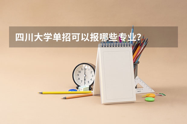 四川大学单招可以报哪些专业？