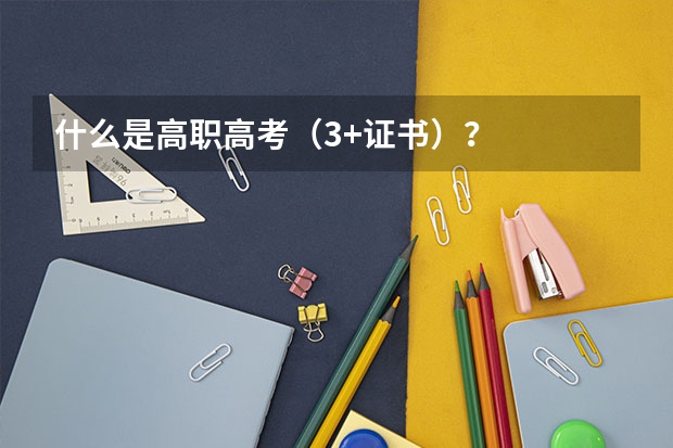 什么是高职高考（3+证书）？
