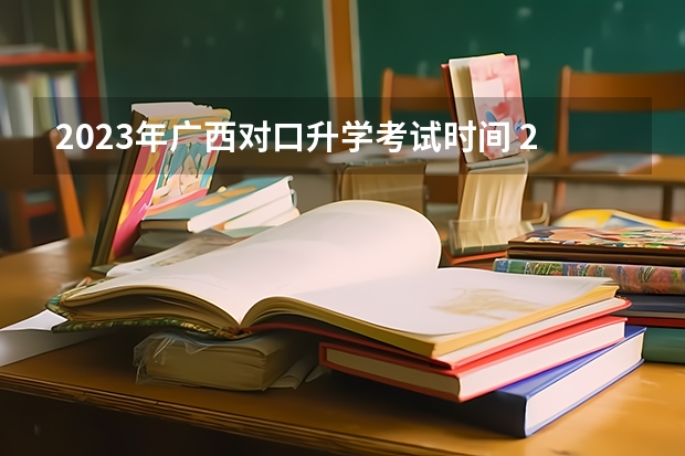 2023年广西对口升学考试时间 2023广西高考时间表