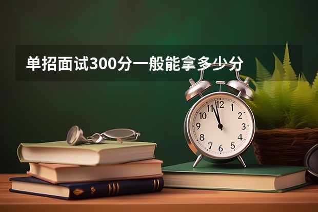 单招面试300分一般能拿多少分