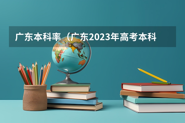 广东本科率（广东2023年高考本科录取率）