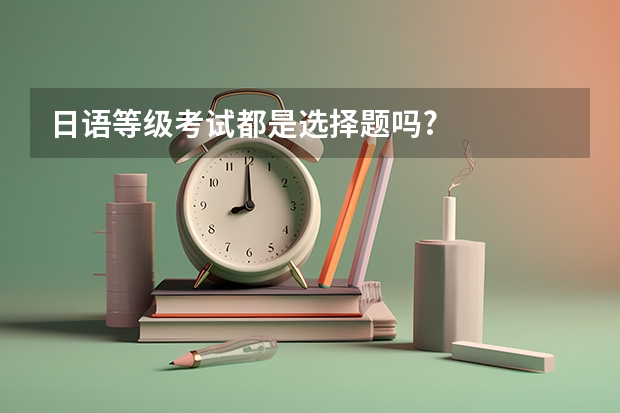 日语等级考试都是选择题吗?