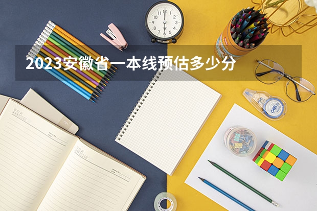 2023安徽省一本线预估多少分
