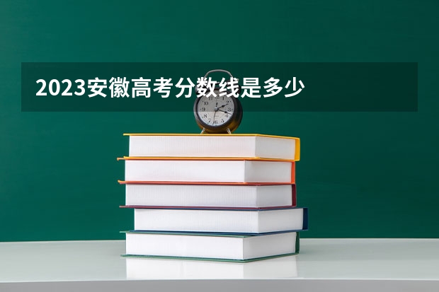 2023安徽高考分数线是多少