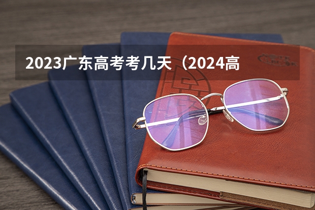 2023广东高考考几天（2024高考时间科目表）