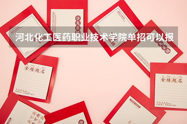 河北化工医药职业技术学院单招可以报哪些专业？