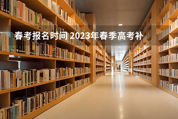 春考报名时间 2023年春季高考补报名时间