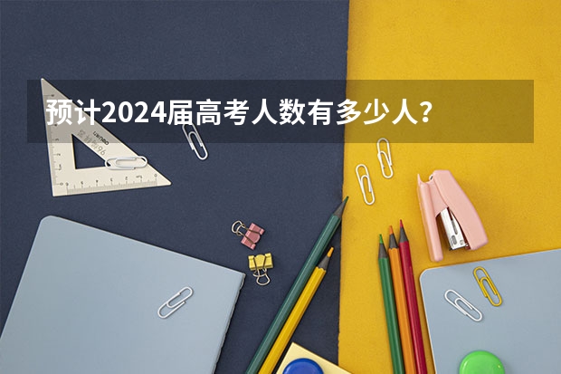 预计2024届高考人数有多少人？