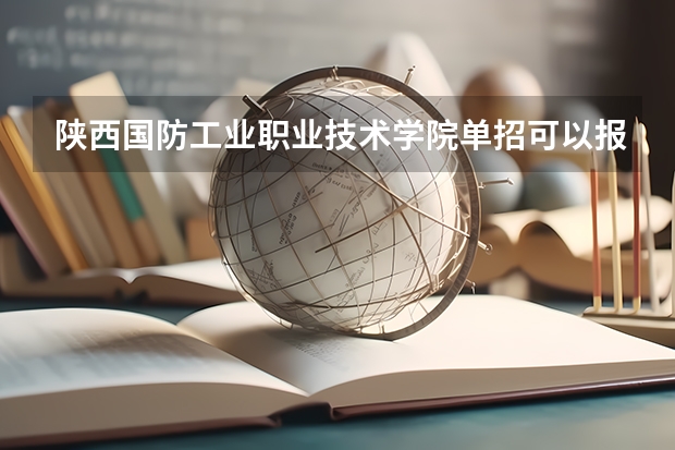陕西国防工业职业技术学院单招可以报哪些专业？