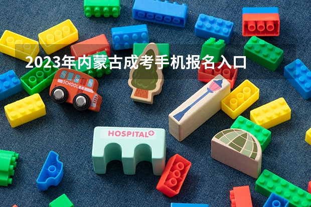 2023年内蒙古成考手机报名入口 成人高考手机怎么报名？