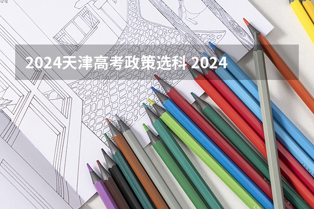 2024天津高考政策选科 2024年拟在天津招生高等学校本科专业选考科目要求