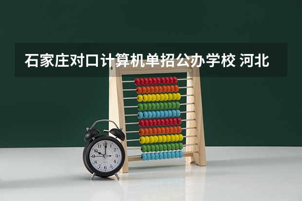 石家庄对口计算机单招公办学校 河北省计算机对口专科（高职专科）学校实力排行？