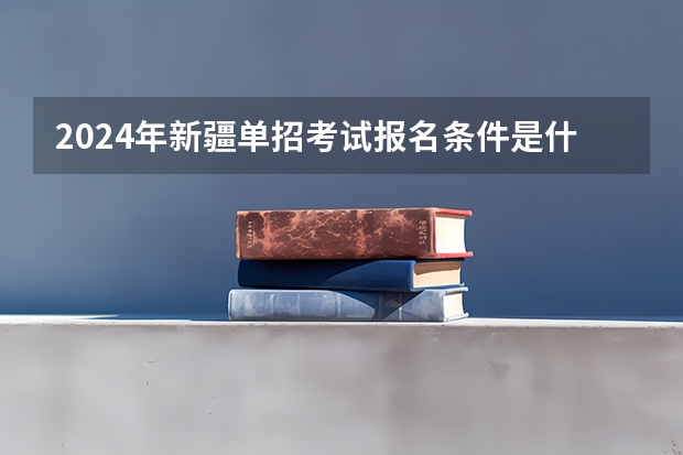 2024年新疆单招考试报名条件是什么？
