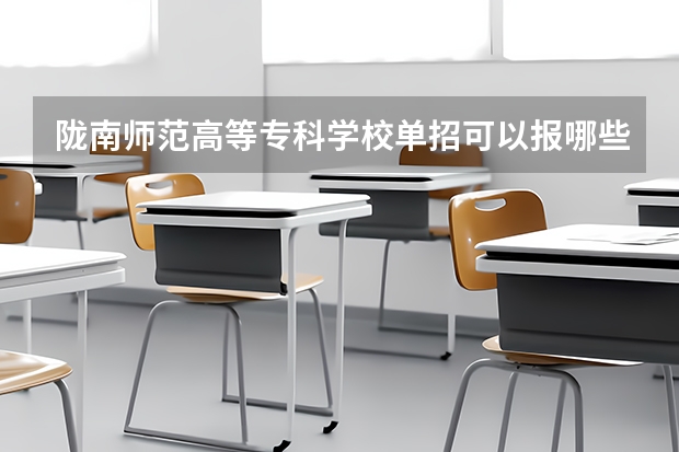 陇南师范高等专科学校单招可以报哪些专业？